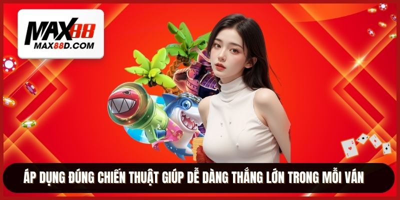 Áp dụng đúng chiến thuật giúp dễ dàng thắng lớn trong mỗi ván