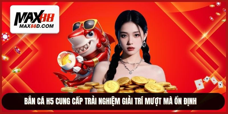 Bắn cá H5 cung cấp trải nghiệm giải trí mượt mà ổn định