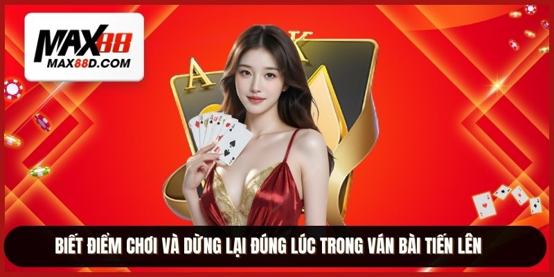 Biết điểm chơi và dừng lại đúng lúc trong ván bài tiến lên