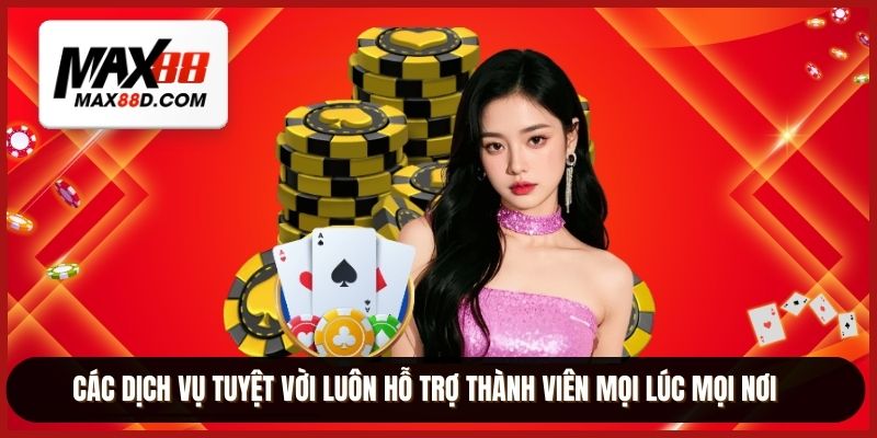 Các dịch vụ tuyệt vời luôn hỗ trợ thành viên mọi lúc mọi nơi