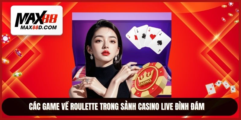 Các game về roulette trong sảnh casino live đình đám