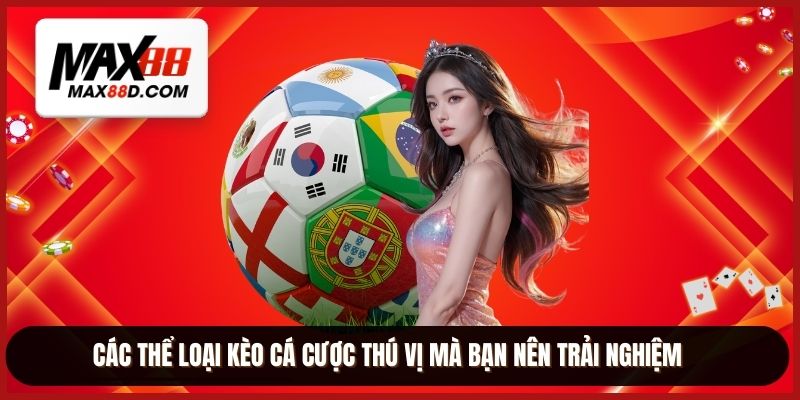 Các thể loại kèo cá cược thú vị mà bạn nên trải nghiệm