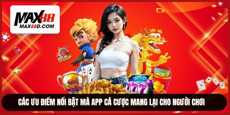 Các ưu điểm nổi bật mà app cá cược mang lại cho người chơi