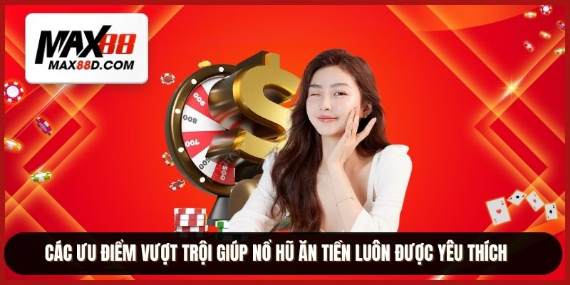 Các ưu điểm vượt trội giúp nổ hũ ăn tiền luôn được yêu thích
