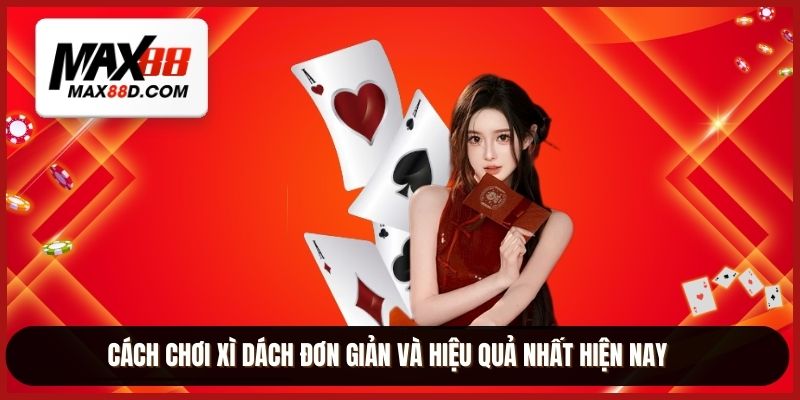 Cách chơi xì dách đơn giản và hiệu quả nhất hiện nay