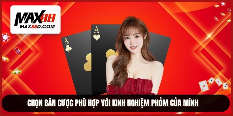 Chọn bàn cược phù hợp với kinh nghiệm phỏm của mình