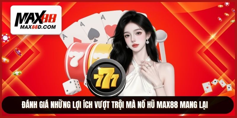 Đánh giá những lợi ích vượt trội mà nổ hũ MAX88 mang lại