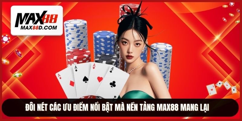 Đôi nét các ưu điểm nổi bật mà nền tảng MAX88 mang lại