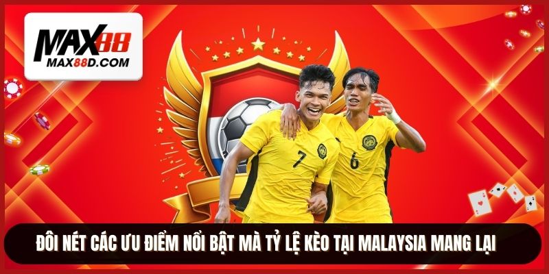Đôi nét các ưu điểm nổi bật mà tỷ lệ kèo tại Malaysia mang lại