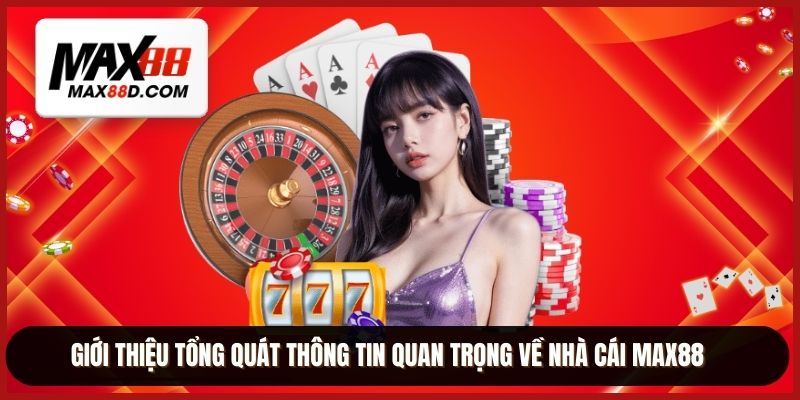 Giới thiệu tổng quát thông tin quan trọng về nhà cái MAX88
