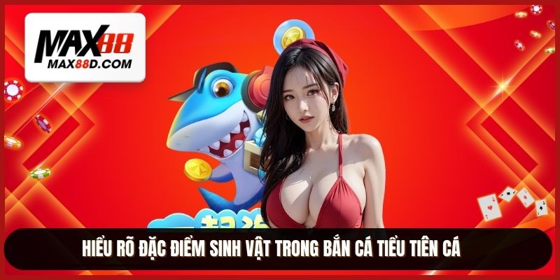 Hiểu rõ đặc điểm sinh vật trong bắn cá tiểu tiên cá