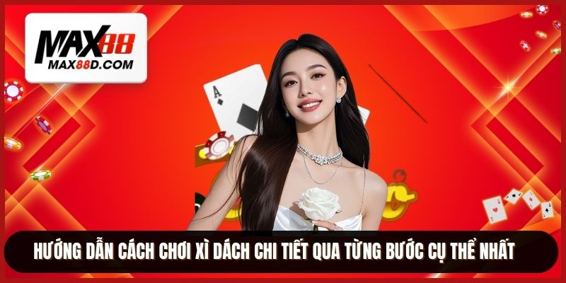 Hướng dẫn cách chơi xì dách chi tiết qua từng bước cụ thể nhất