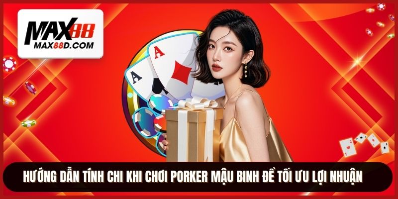 Hướng dẫn tính chi khi chơi Porker mậu binh để tối ưu lợi nhuận