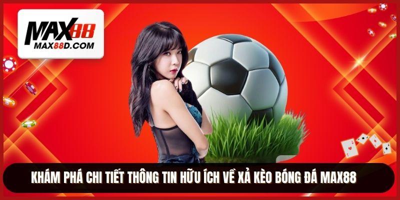 Khám phá chi tiết thông tin hữu ích về xả kèo bóng đá MAX88