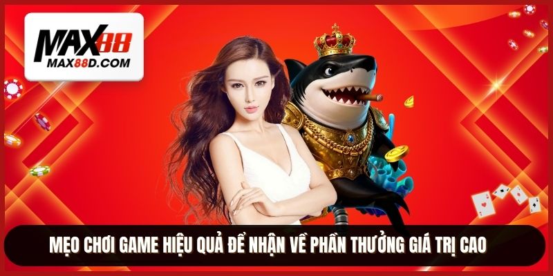 Mẹo chơi game hiệu quả để nhận về phần thưởng giá trị cao