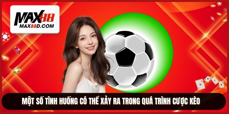 Một số tình huống có thể xảy ra trong quá trình cược kèo