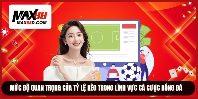 Mức độ quan trọng của tỷ lệ kèo trong lĩnh vực cá cược bóng đá