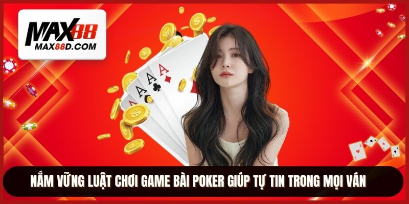 Nắm vững luật chơi game bài poker giúp tự tin trong mọi ván