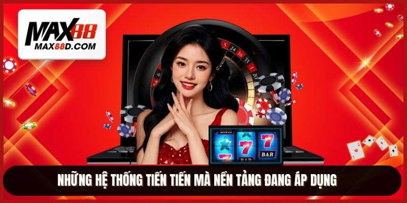 Những hệ thống tiến tiến mà nền tảng đang áp dụng