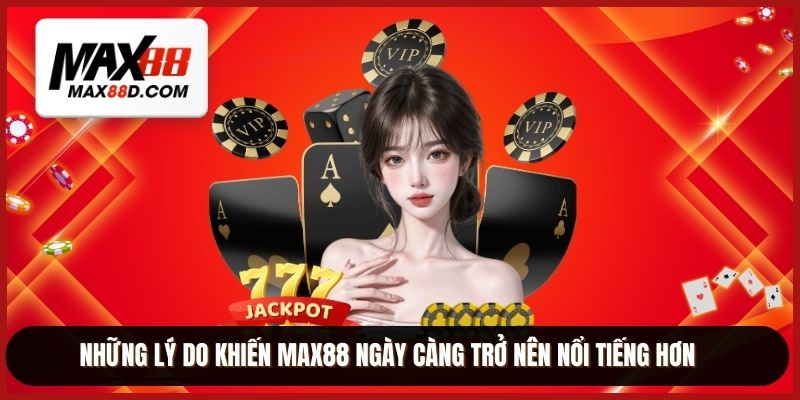 Những lý do khiến MAX88 ngày càng trở nên nổi tiếng hơn