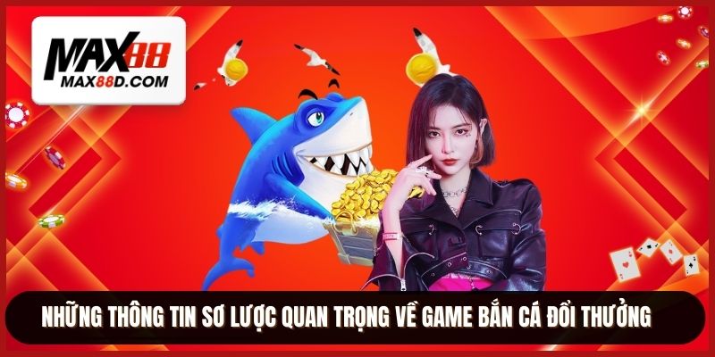 Những thông tin sơ lược quan trọng về game bắn cá đổi thưởng