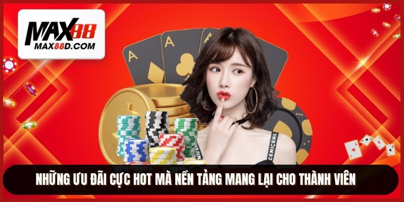 Những ưu đãi cực HOT mà nền tảng mang lại cho thành viên