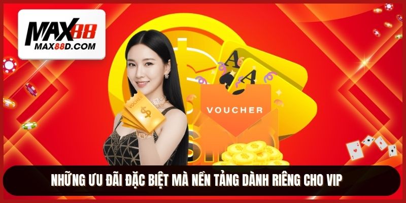 Những ưu đãi đặc biệt mà nền tảng dành riêng cho VIP