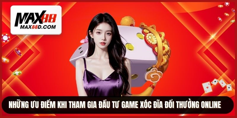 Những ưu điểm khi tham gia đầu tư game xóc đĩa đổi thưởng online