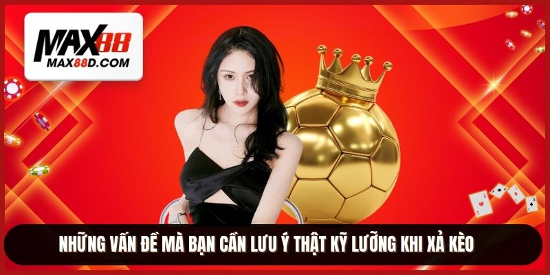 Những vấn đề mà bạn cần lưu ý thật kỹ lưỡng khi xả kèo