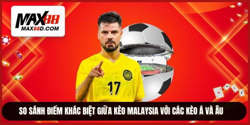 So sánh điểm khác biệt giữa kèo Malaysia với các kèo Á và Âu