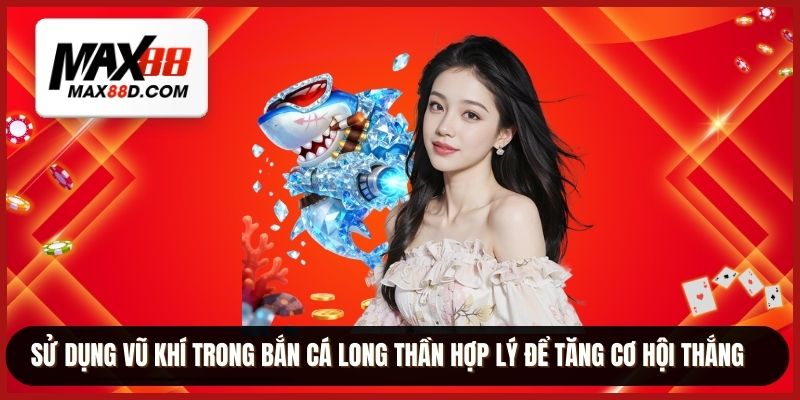 Sử dụng vũ khí trong bắn cá long thần hợp lý để tăng cơ hội thắng