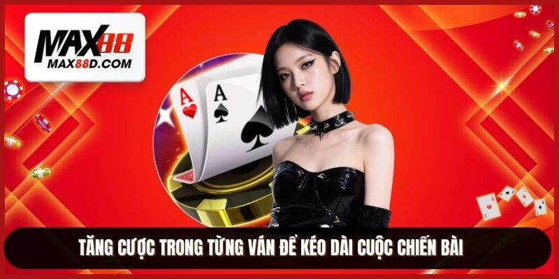 Tăng cược trong từng ván để kéo dài cuộc chiến bài
