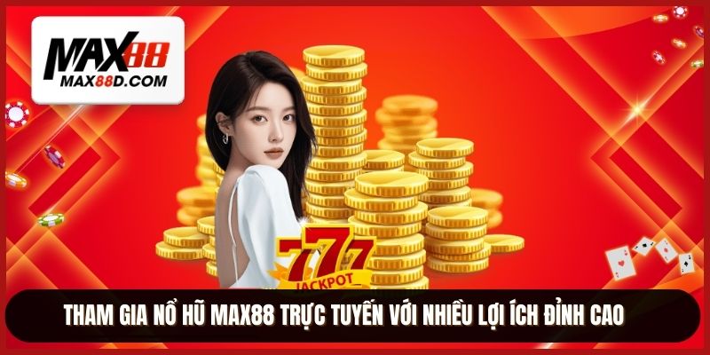 Tham gia nổ hũ MAX88 trực tuyến với nhiều lợi ích đỉnh cao
