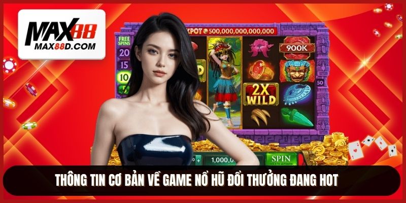 Thông tin cơ bản về game nổ hũ đổi thưởng đang hot