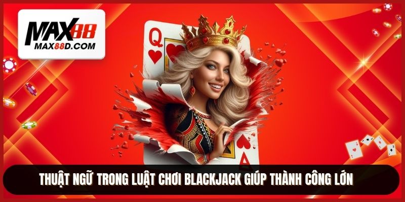 Thuật ngữ trong luật chơi blackjack giúp thành công lớn