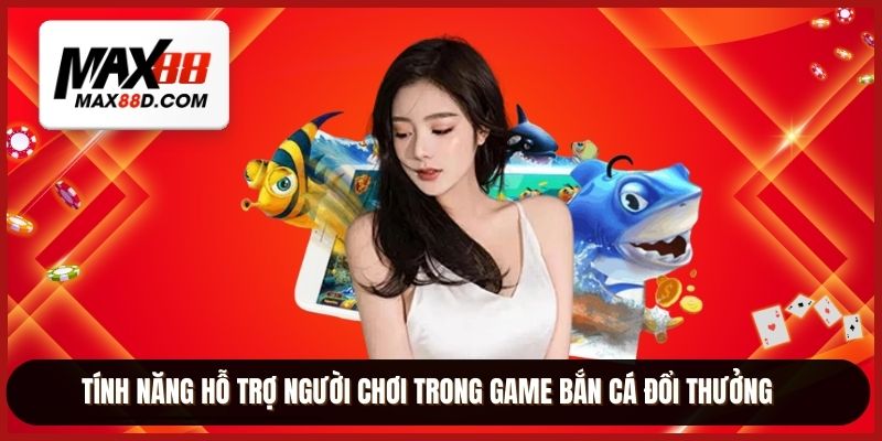 Tính năng hỗ trợ người chơi trong game bắn cá đổi thưởng