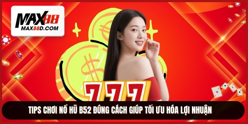 Tips chơi nổ hũ B52 đúng cách giúp tối ưu hóa lợi nhuận