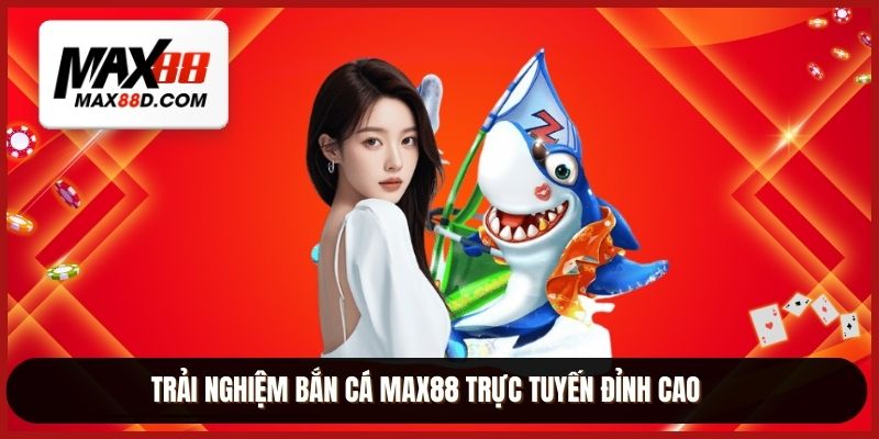 Trải nghiệm bắn cá MAX88 trực tuyến đỉnh cao