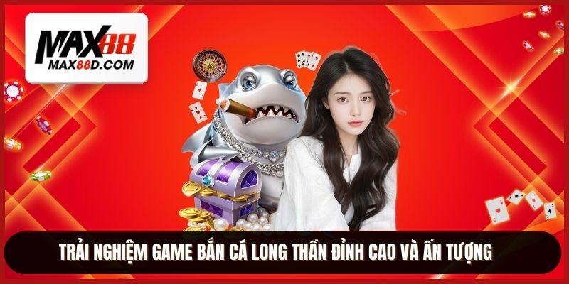 Trải nghiệm game bắn cá long thần đỉnh cao và ấn tượng
