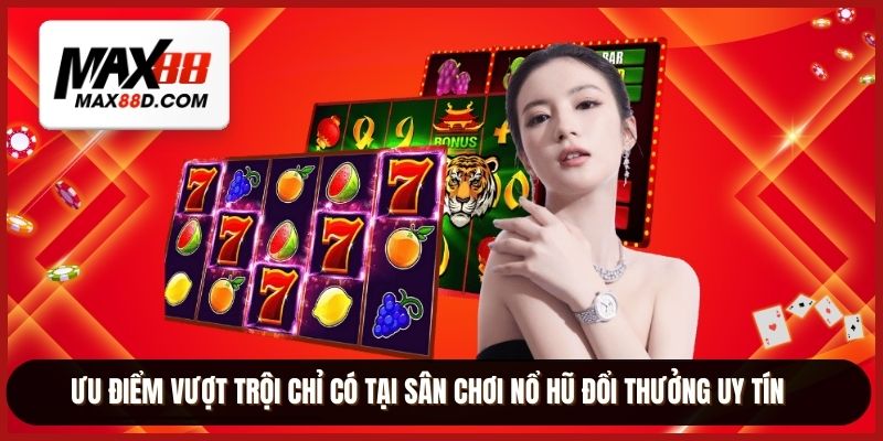 Ưu điểm vượt trội chỉ có tại sân chơi nổ hũ đổi thưởng uy tín